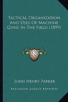 portada tactical organization and uses of machine guns in the field tactical organization and uses of machine guns in the field (1899) (1899) (en Inglés)