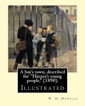 portada A boy's town, described for "Harper's young people," (1890). By: W .D. Howells (ILLUSTRATED): William Dean Howells ( March 1, 1837 - May 11, 1920) was (en Inglés)