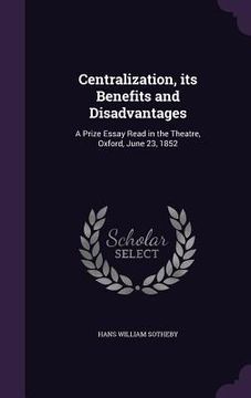 portada Centralization, its Benefits and Disadvantages: A Prize Essay Read in the Theatre, Oxford, June 23, 1852 (en Inglés)