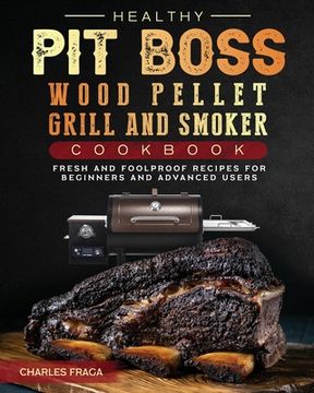 portada Healthy Pit Boss Wood Pellet Grill And Smoker Cookbook: Fresh and Foolproof Recipes for Beginners and Advanced Users (in English)