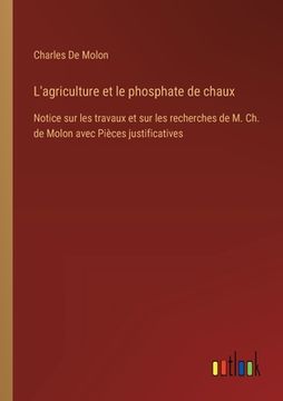 portada L'agriculture et le phosphate de chaux: Notice sur les travaux et sur les recherches de M. Ch. de Molon avec Pièces justificatives (in French)