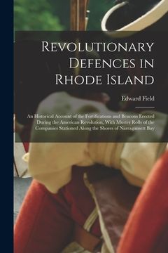 portada Revolutionary Defences in Rhode Island; an Historical Account of the Fortifications and Beacons Erected During the American Revolution, With Muster Ro (en Inglés)