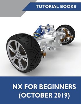 portada NX for Beginners: Sketching, Feature Modeling, Assemblies, Drawings, Sheet Metal Design, Surface Design, and NX Realize Shape (in English)