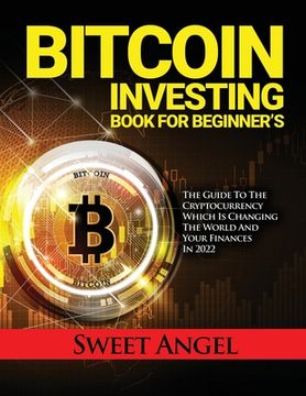 portada Bitcoin Investing Book for Beginner's: The Guide to the Cryptocurrency Which Is Changing the World and Your Finances in 2022 (en Inglés)