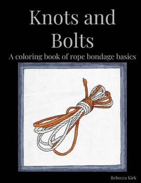 portada Knots and Bolts: A coloring book of rope bondage basics (en Inglés)