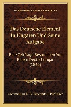portada Das Deutsche Element In Ungaren Und Seine Aufgabe: Eine Zeitfrage Besprochen Von Einem Deutschungar (1843) (en Alemán)