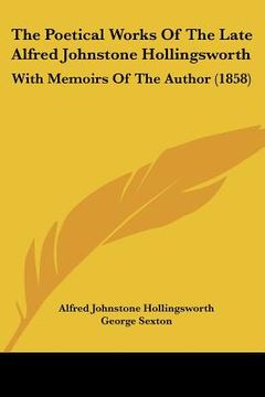 portada the poetical works of the late alfred johnstone hollingsworth: with memoirs of the author (1858) (in English)
