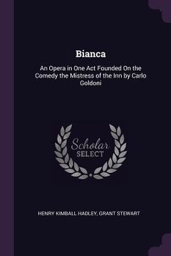 portada Bianca: An Opera in One Act Founded On the Comedy the Mistress of the Inn by Carlo Goldoni (en Inglés)
