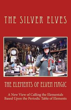 portada The Elements of Elven Magic: A New View of Calling the Elementals Based Upon the Periodic Table of Elements (en Inglés)