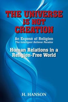 portada The Universe Is Not Creation: An Exposé of Religion The Intelligent Believer Paradox Human Relations in a Religion-Free World (in English)