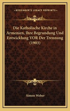 portada Die Katholische Kirche in Armenien, Ihre Begrundung Und Entwicklung VOR Der Trennung (1903) (en Alemán)