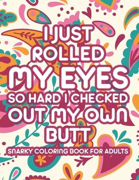 I Just Rolled My Eyes So Hard I Checked Out My Own Butt Snarky Coloring Book For Adults: Sarcastic Catchphrases And Relaxing Mandalas To Color, Stress