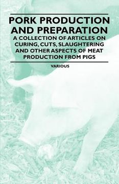 portada pork production and preparation - a collection of articles on curing, cuts, slaughtering and other aspects of meat production from pigs (en Inglés)