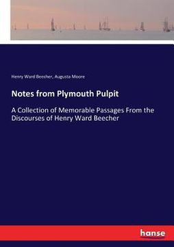 Notes from Plymouth Pulpit: A Collection of Memorable Passages From the Discourses of Henry Ward Beecher (en Inglés)