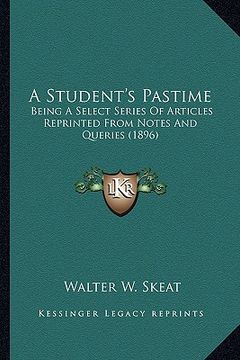 portada a student's pastime a student's pastime: being a select series of articles reprinted from notes and qbeing a select series of articles reprinted fro (en Inglés)
