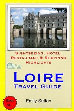 portada Loire Travel Guide: Sightseeing, Hotel, Restaurant & Shopping Highlights (en Inglés)