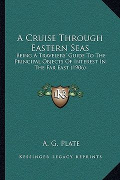portada a cruise through eastern seas: being a travelers' guide to the principal objects of interest in the far east (1906) (in English)