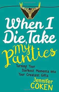 portada When I Die, Take My Panties: Turning Your Darkest Moments into Your Greatest Gifts