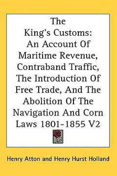 portada the king's customs: an account of maritime revenue, contraband traffic, the introduction of free trade, and the abolition of the navigatio (in English)