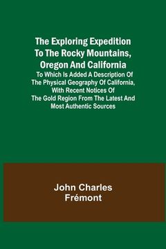 portada The Exploring Expedition to the Rocky Mountains, Oregon and California; To which is Added a Description of the Physical Geography of California, with 