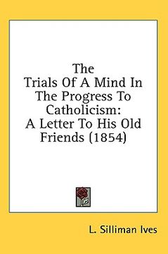 portada the trials of a mind in the progress to catholicism: a letter to his old friends (1854) (en Inglés)