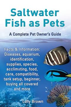 portada Saltwater Fish as Pets. Facts & Information: Diseases, Aquarium, Identification, Supplies, Species, Acclimating, Food, Care, Compatibility, Tank Setup (en Inglés)
