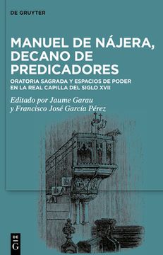 Manuel de Nájera, Decano de Predicadores: Oratoria Sagrada Y Espacios de Poder En La Real Capilla del Siglo XVII
