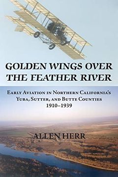 portada Golden Wings over the Feather River: Early Aviation in Northern California's Yuba, Sutter, and Butte Counties, 1910-1939