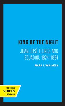 portada King of the Night: Juan José Flores and Ecuador, 1824-1864 (in English)