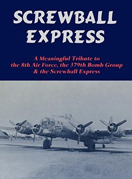 portada Screwball Express, a Meaningful Tribute to the 8th air Force, the 379Th Bomb Group & the Screwball Express (in English)