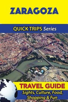 portada Zaragoza Travel Guide (Quick Trips Series): Sights, Culture, Food, Shopping & Fun (en Inglés)