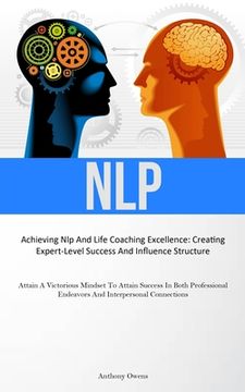 portada Nlp: Achieving Nlp And Life Coaching Excellence: Creating Expert-Level Success And Influence Structure (Attain A Victorious (en Inglés)