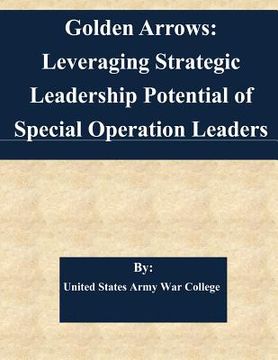 portada Golden Arrows: Leveraging Strategic Leadership Potential of Special Operation Leaders (en Inglés)