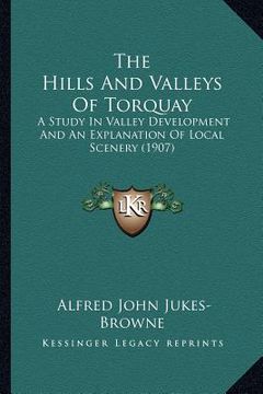portada the hills and valleys of torquay: a study in valley development and an explanation of local scenery (1907)
