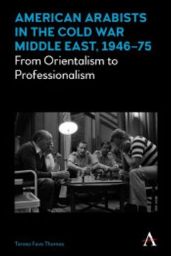 portada American Arabists in the Cold war Middle East, 1946–75: From Orientalism to Professionalism (Anthem Middle East Studies) (in English)