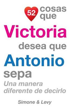 portada 52 Cosas Que Victoria Desea Que Antonio Sepa: Una Manera Diferente de Decirlo