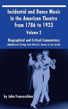 portada Incidental and Dance Music in the American Theatre from 1786 to 1923 (hardback) Vol. 2: Alphabetical Listings from Alfred E. Aarons to Joe Jordan (en Inglés)