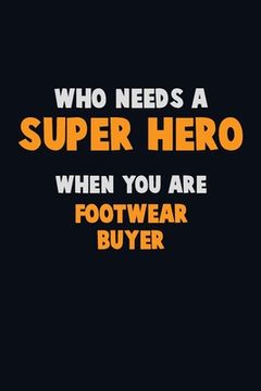 portada Who Need A SUPER HERO, When You Are Footwear Buyer: 6X9 Career Pride 120 pages Writing Notebooks (en Inglés)