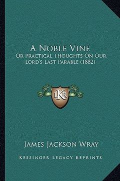 portada a noble vine: or practical thoughts on our lord's last parable (1882) (in English)