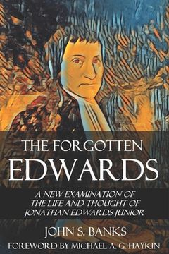 portada The Forgotten Edwards: A New Examination of the Life and Thought of Jonathan Edwards Junior (en Inglés)