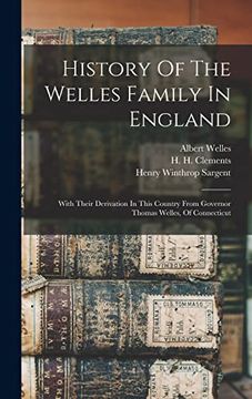 History of the Welles Family in England: With Their Derivation in This Country From Governor Thomas Welles, of Connecticut (en Inglés)
