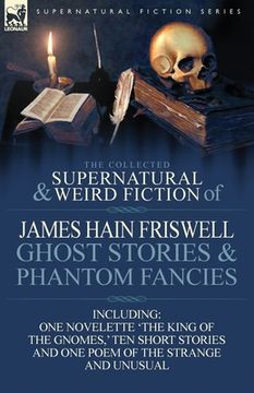 portada the collected supernatural and weird fiction of james hain friswell-ghost stories and phantom fancies-one novelette 'the king of the gnomes, ' ten sho (in English)
