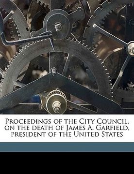 portada proceedings of the city council, on the death of james a. garfield, president of the united states (en Inglés)