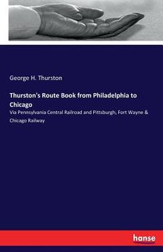 portada Thurston's Route Book from Philadelphia to Chicago: Via Pennsylvania Central Railroad and Pittsburgh, Fort Wayne & Chicago Railway