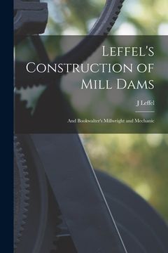 portada Leffel's Construction of Mill Dams: And Bookwalter's Millwright and Mechanic (en Inglés)
