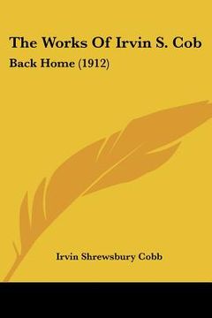 portada the works of irvin s. cob: back home (1912) (en Inglés)