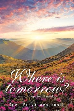 portada Where Is Tomorrow?: The Ray of Hope for All Mankind. (en Inglés)