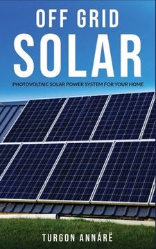portada Off Grid Solar: Photovoltaic solar power system for your home: An easy guide to install a solar power system in your home (in English)