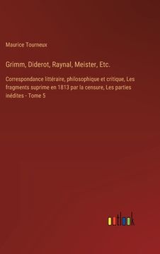 portada Grimm, Diderot, Raynal, Meister, Etc.: Correspondance littéraire, philosophique et critique, Les fragments suprime en 1813 par la censure, Les parties (en Francés)