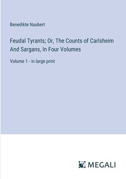 portada Feudal Tyrants; Or, The Counts of Carlsheim And Sargans, In Four Volumes: Volume 1 - in large print (en Inglés)